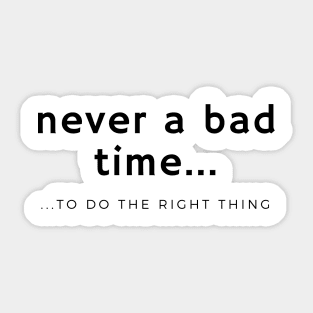 Never a Bad Time to do the Right Thing Sticker